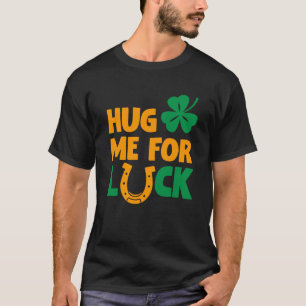 Hug Me For Luck Saint Patricks Drink Paddys Day Te T-Shirt