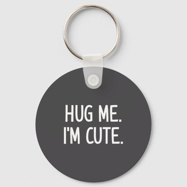 Hug Me. I'm Cute. Funny, Jokes, Sarcastic  Keychain (Front)