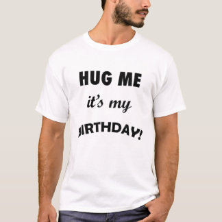Hug Me Its My Birthday Funny Birthday Gag Gift T-Shirt