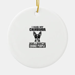 Hug My Chihuahua So I Dont Choke People Funny Dog  Ceramic Ornament