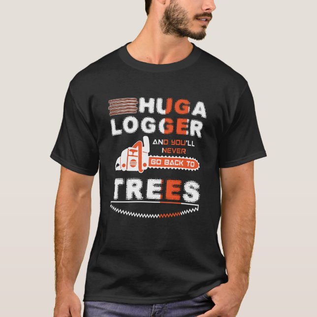 Huga Logger And You'll Never Go Back To Trees T-Shirt (Front)