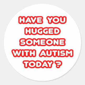 Hugged Someone With Autism Today? Classic Round Sticker