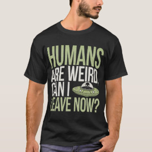Humans Are Weird Can I Leave Now T-Shirt