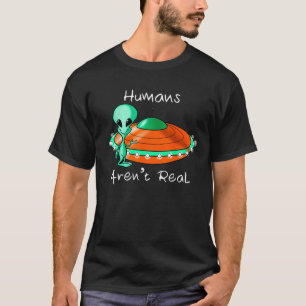 Humans aren t Real I Don t believe in Human Aliens T-Shirt