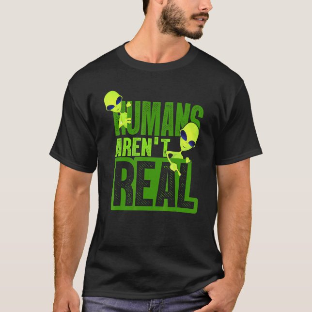 Humans Arent Real Alien Alien Believer T-Shirt (Front)