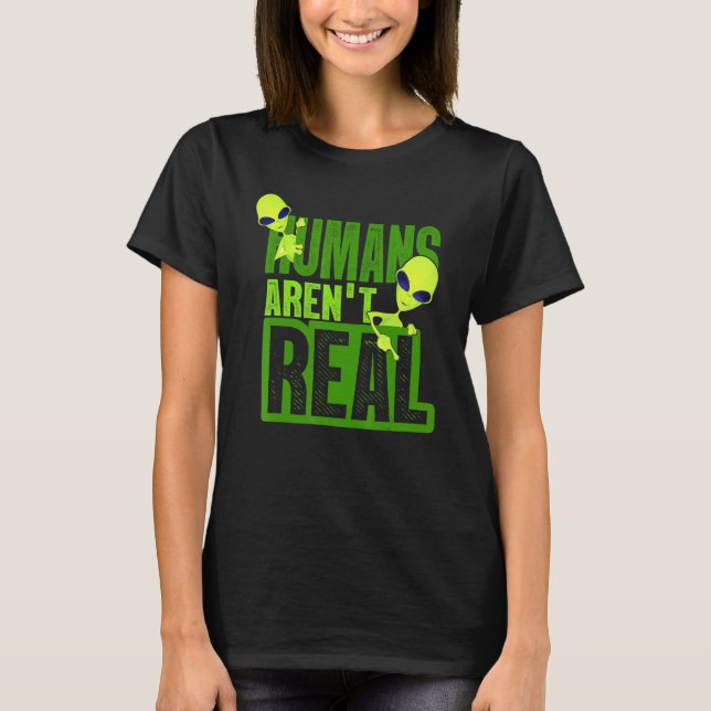 Humans Arent Real Alien Alien Believer T-Shirt (Front)