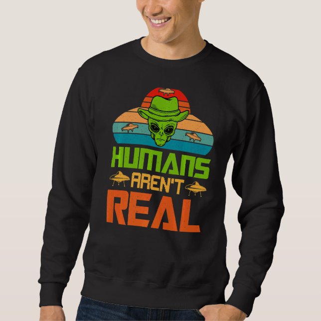 Humans Aren't Real  Alien Ufo Sweatshirt (Front)