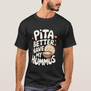 Hummus Pita Better Have My Hummus T-Shirt