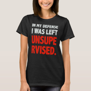 Humor In my Defense I was left Unsupervised T-Shirt