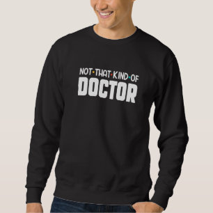 Humor Phd Graduation Doctorate Not That Kind Of Do Sweatshirt