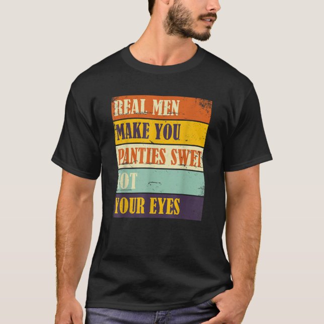 Humor Real Men Make Your Panties Wet Not Your Eyes T-Shirt (Front)