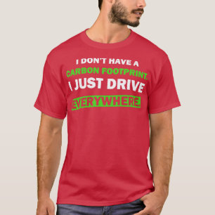 Humour I dont have a carbon footprint I just drive T-Shirt