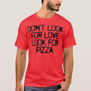 Humour Saying Dont Look For Love Look For Pizza 56 T-Shirt