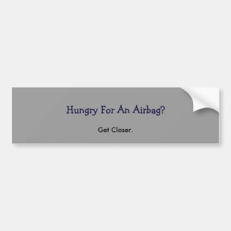 Hungry For An Airbag?, Get Closer. Bumper Sticker