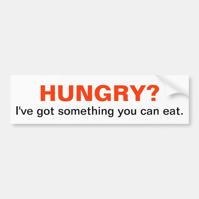 HUNGRY? I've got something you can eat. Bumper Sticker (Front)