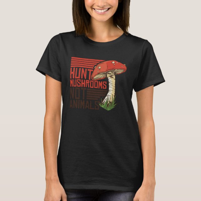 Hunt Mushrooms Not Animals Veggie Vegetarian T-Shirt (Front)
