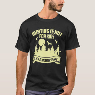 Hunting Is Not For Kids It Is A Gentleman s Game H T-Shirt