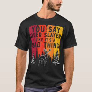 Hunting You Say Deer Slayer Like It's A Bad Thing T-Shirt