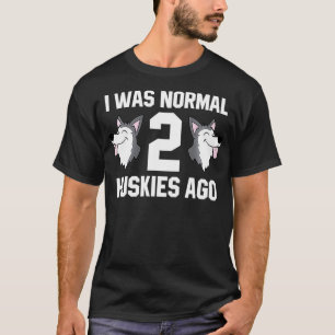 Huskey Owner I Was Normal 2 Huskies Ago Siberian H T-Shirt