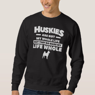 Huskies Are Not My Whole Life But They Do Make My Sweatshirt