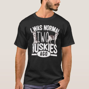 Husky Owner  I Was Normal Two Huskies Ago  Husky T-Shirt