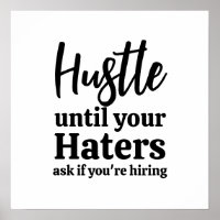 Hustle until your haters ask if you're hiring