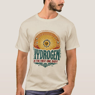 Hydrogen. I'm the first one, baby. T-Shirt