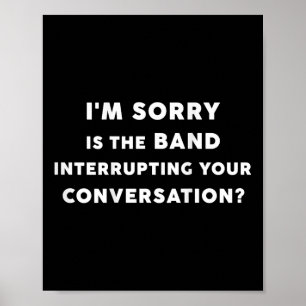 I'm Sorry Is The Band Interrupting Your Conver Poster