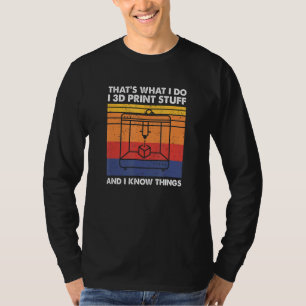 I 3D Print Stuff And I Know Things, Funny 3D Print T-Shirt