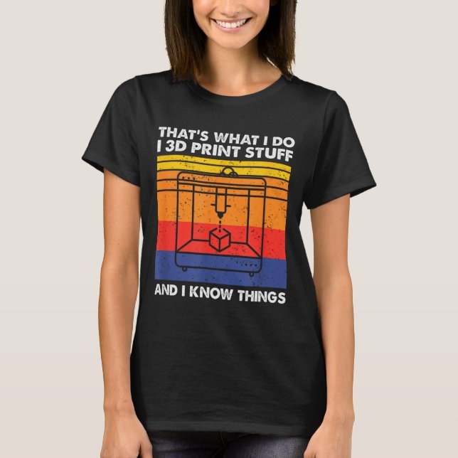 I 3d Print Stuff And I Know Things, Funny 3d Print T-Shirt (Front)