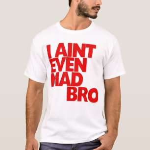 I Ain't Even Mad Bro T-Shirt