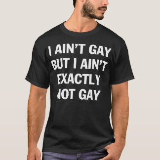 I Ain't Gay But I Ain't Exactly Not Gay Lgbt T-Shirt