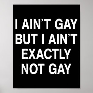 I Ain't Gay But I Ain't Exactly Not Gay Poster