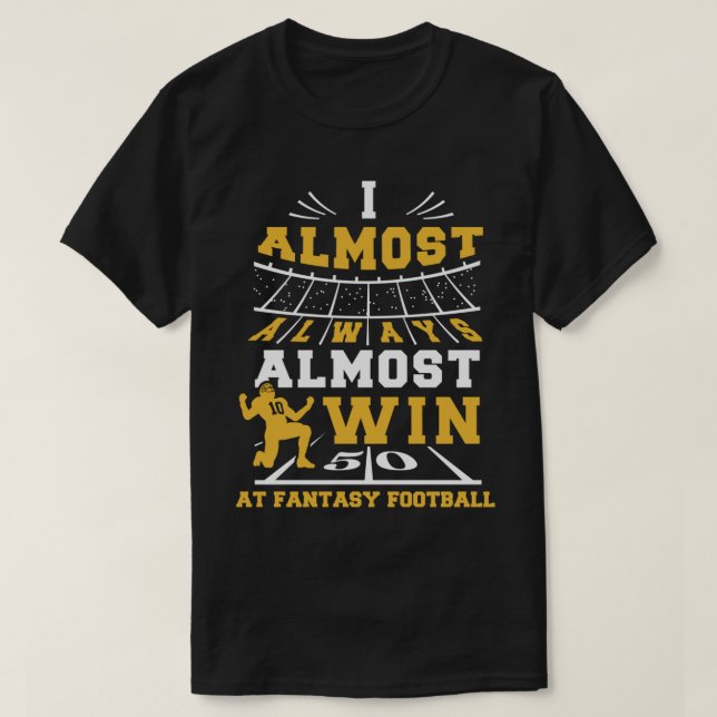 I Almost Always Almost Win At Fantasy Football T-Shirt (Design Front)