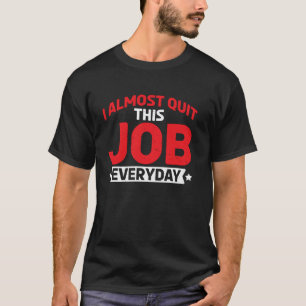 I Almost Quit This Job Everyday Work Stress Office T-Shirt
