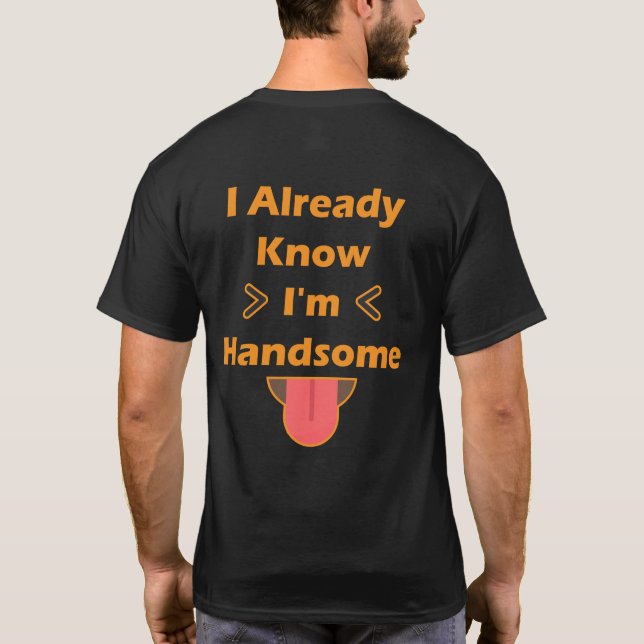 I Already Know I'm Handsome T-Shirt (Back)