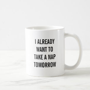 I already want to take a nap tomorrow. coffee mug