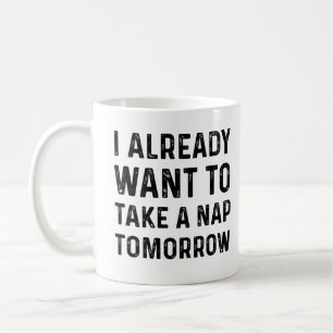 i already want to take a nap tomorrow gift for nap coffee mug