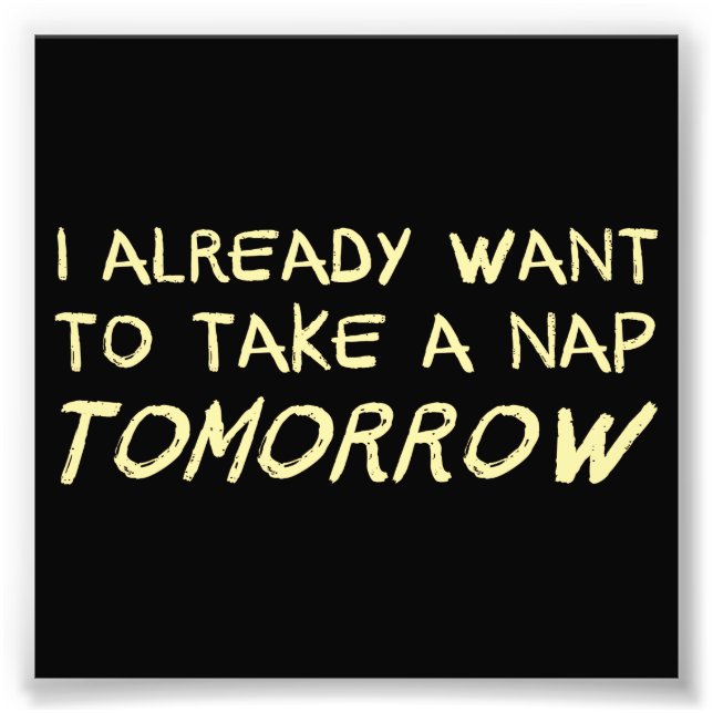 I Already Want To Take A Nap Tomorrow Photo Print (Front)