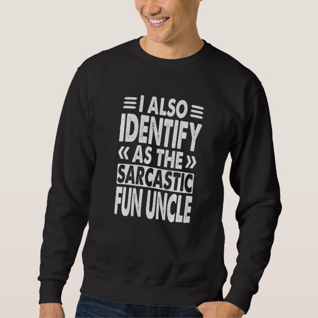I Also Identify As The Sarcastic Fun Uncle    Sarc Sweatshirt (Front)