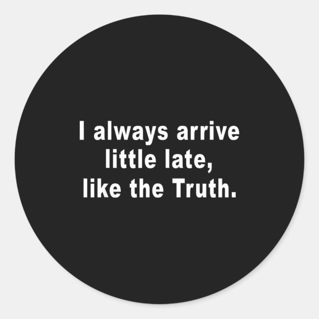 I Always Arrive Little Late Like The Truth Funny S Classic Round Sticker (Front)