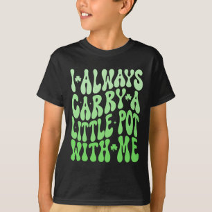 I Always Carry Little Pot With Me St Patricks Day  T-Shirt
