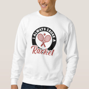 I Always Cause A Racket Sweatshirt
