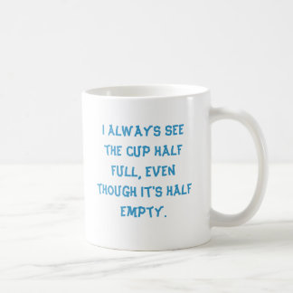 I always see the cup half full, even though it'...