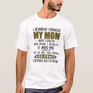 I Always Thought My Mom Was Crazy And Now I Realiz T-Shirt