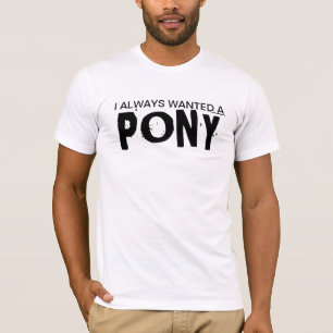 I Always Wanted A Pony T-Shirt