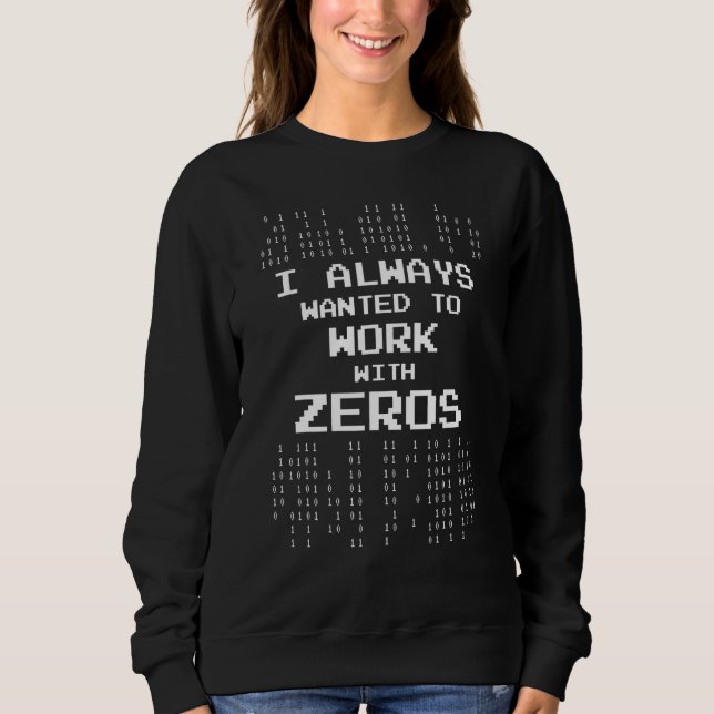 I Always Wanted To Work With Zeros  Computer Scien Sweatshirt (Front)
