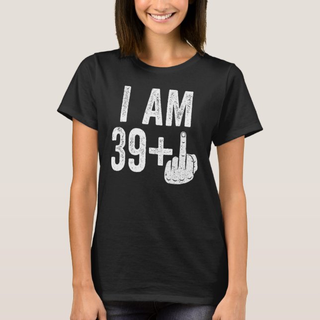 I Am 39 Plus Middle Finger 40th Birthday T-Shirt (Front)