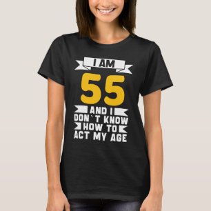 I Am 55 I Don´t Know How To Act My Age 55th  Birth T-Shirt