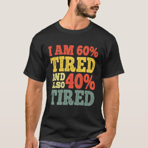 I Am 60 Tired and Also 40 Tired Humourous Quote Fu T-Shirt